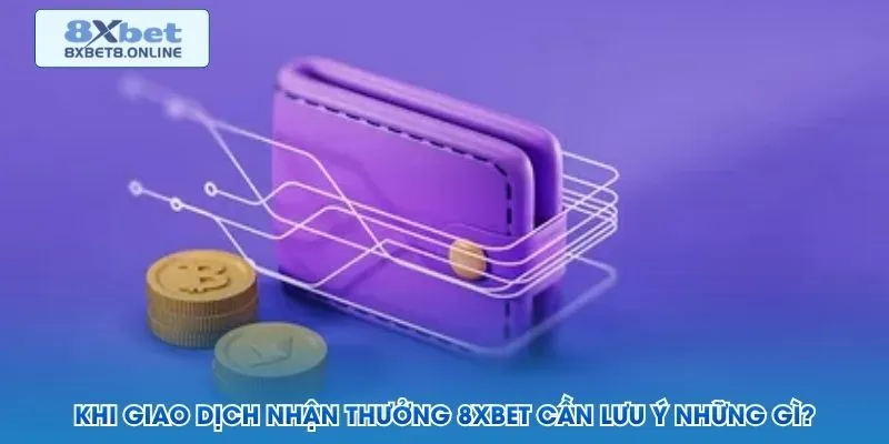 Khi giao dịch nhận thưởng 8XBet cần lưu ý những gì?